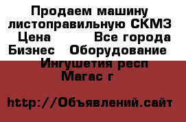 Продаем машину листоправильную СКМЗ › Цена ­ 100 - Все города Бизнес » Оборудование   . Ингушетия респ.,Магас г.